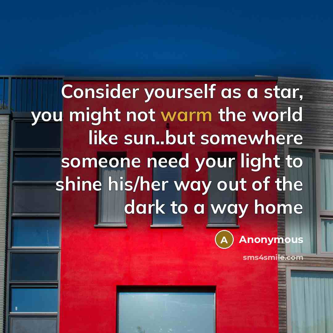 “Consider yourself as a star, you might not warm the world like sun..but somewhere someone need your light to shine his/her way out of the dark to a way home” quote by Anonymous