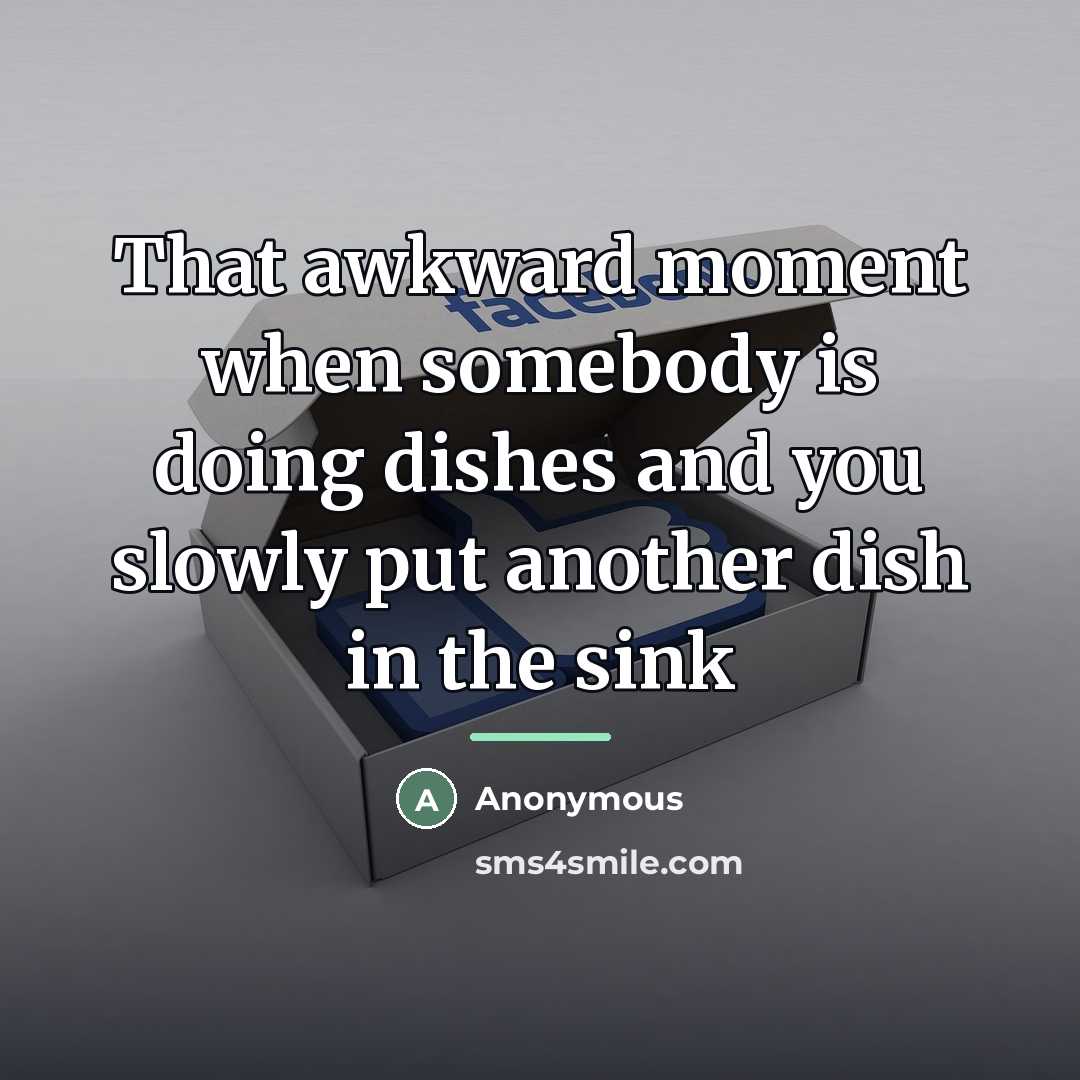 “That awkward moment when somebody is doing dishes and you…” quote by Anonymous
