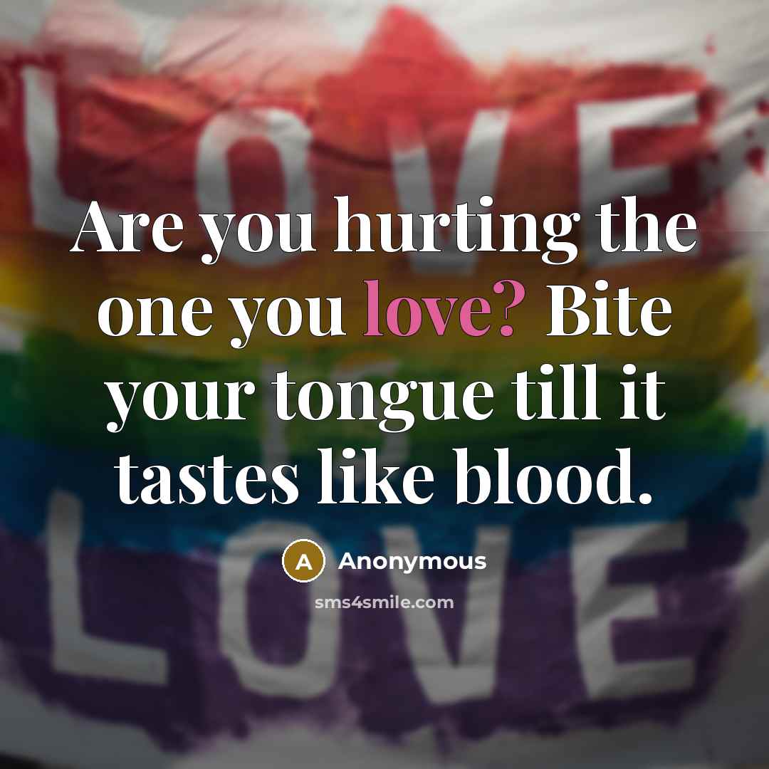 “Are you hurting the one you love? Bite your tongue…” quote by Anonymous