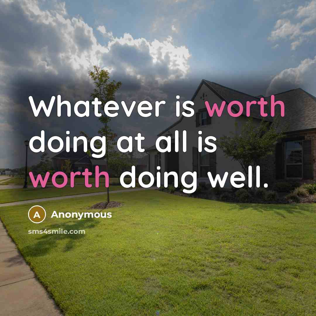 “Whatever is worth doing at all is worth doing well.” quote by Anonymous