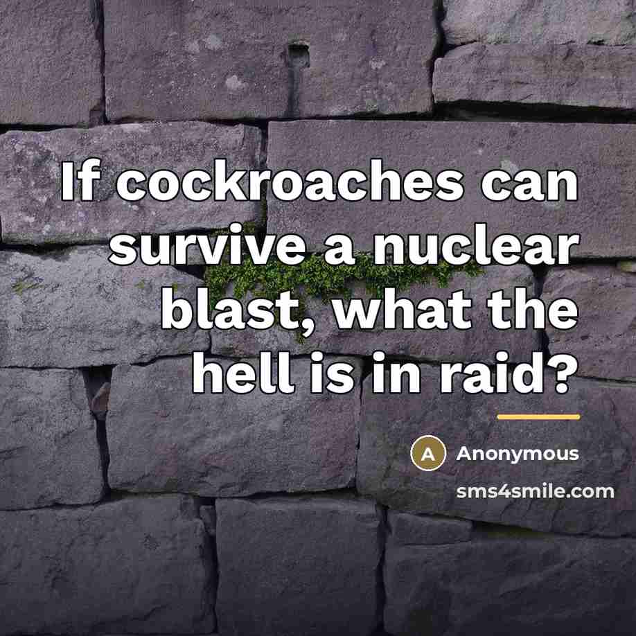 “If cockroaches can survive a nuclear blast, what the hell…” quote by Anonymous