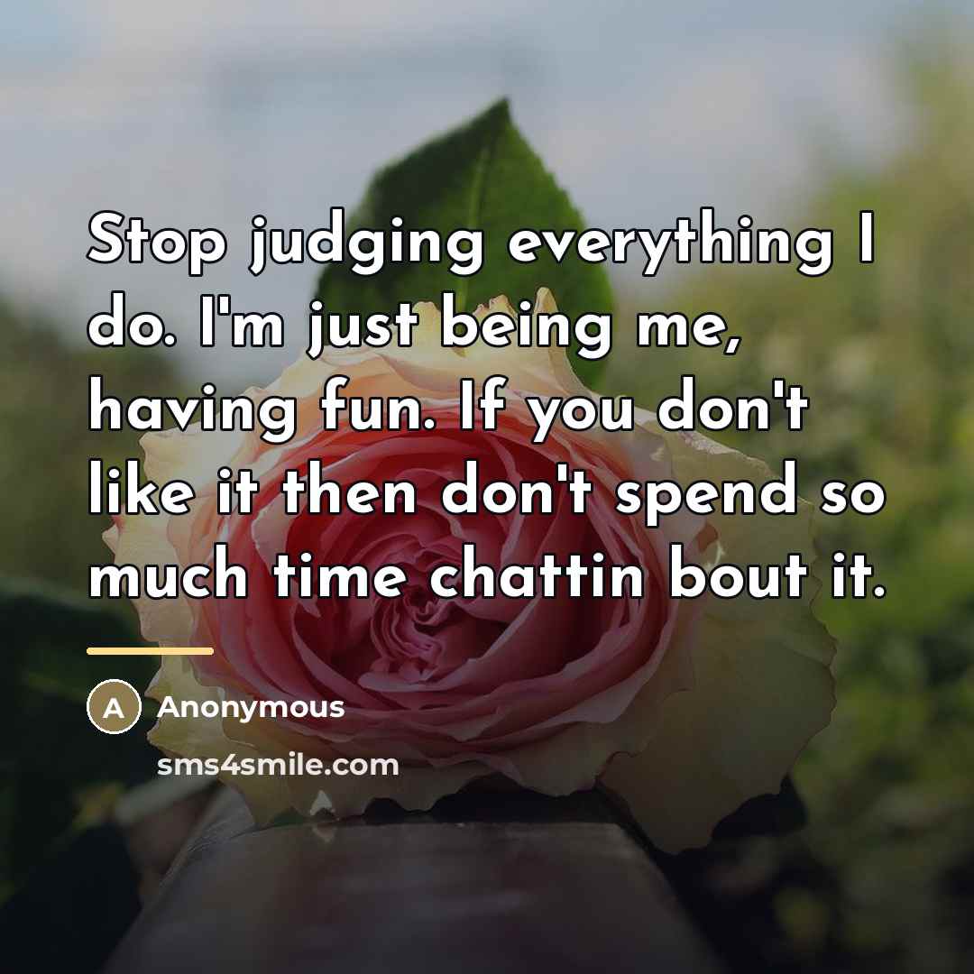 “Stop judging everything I do. I'm just being me, having…” quote by Anonymous