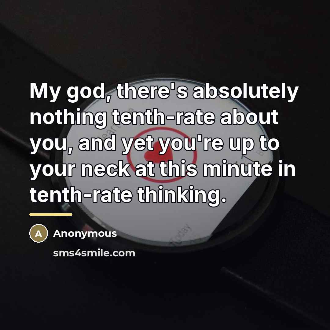 “My god, there's absolutely nothing tenth-rate about you, and yet…” quote by Anonymous