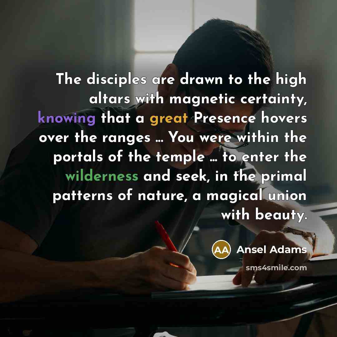 “The disciples are drawn to the high altars with magnetic…” quote by Ansel Adams