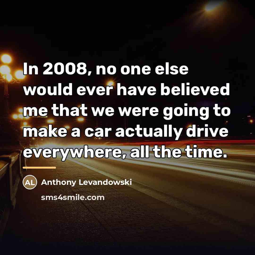 “In 2008, no one else would ever have believed me…” quote by Anthony Levandowski