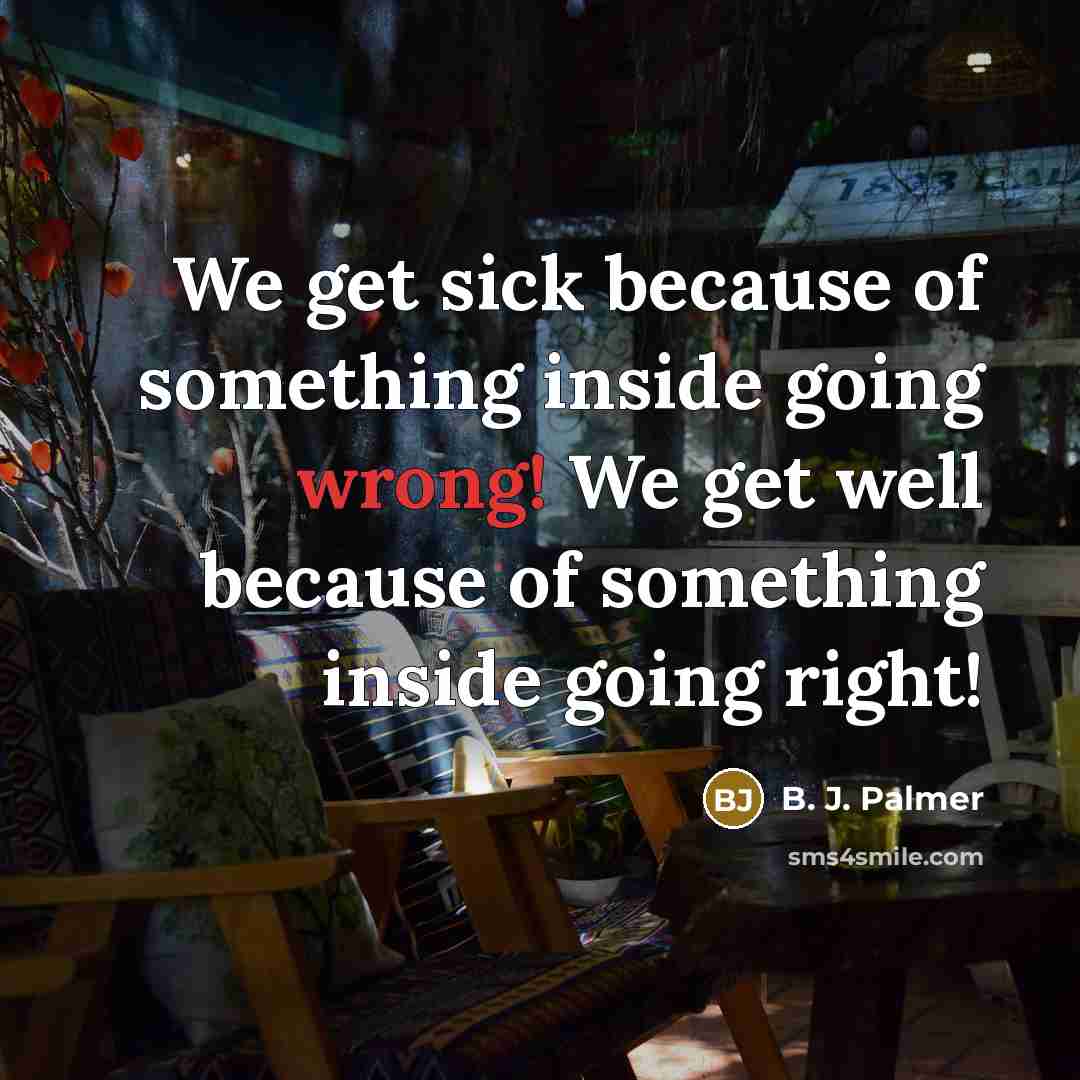 “We get sick because of something inside going wrong! We get well because of something inside going right!” quote by B. J. Palmer