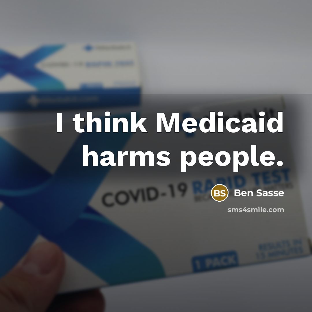 “I think Medicaid harms people.…” quote by Ben Sasse