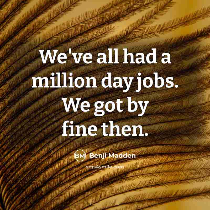 “We've all had a million day jobs. We got by…” quote by Benji Madden