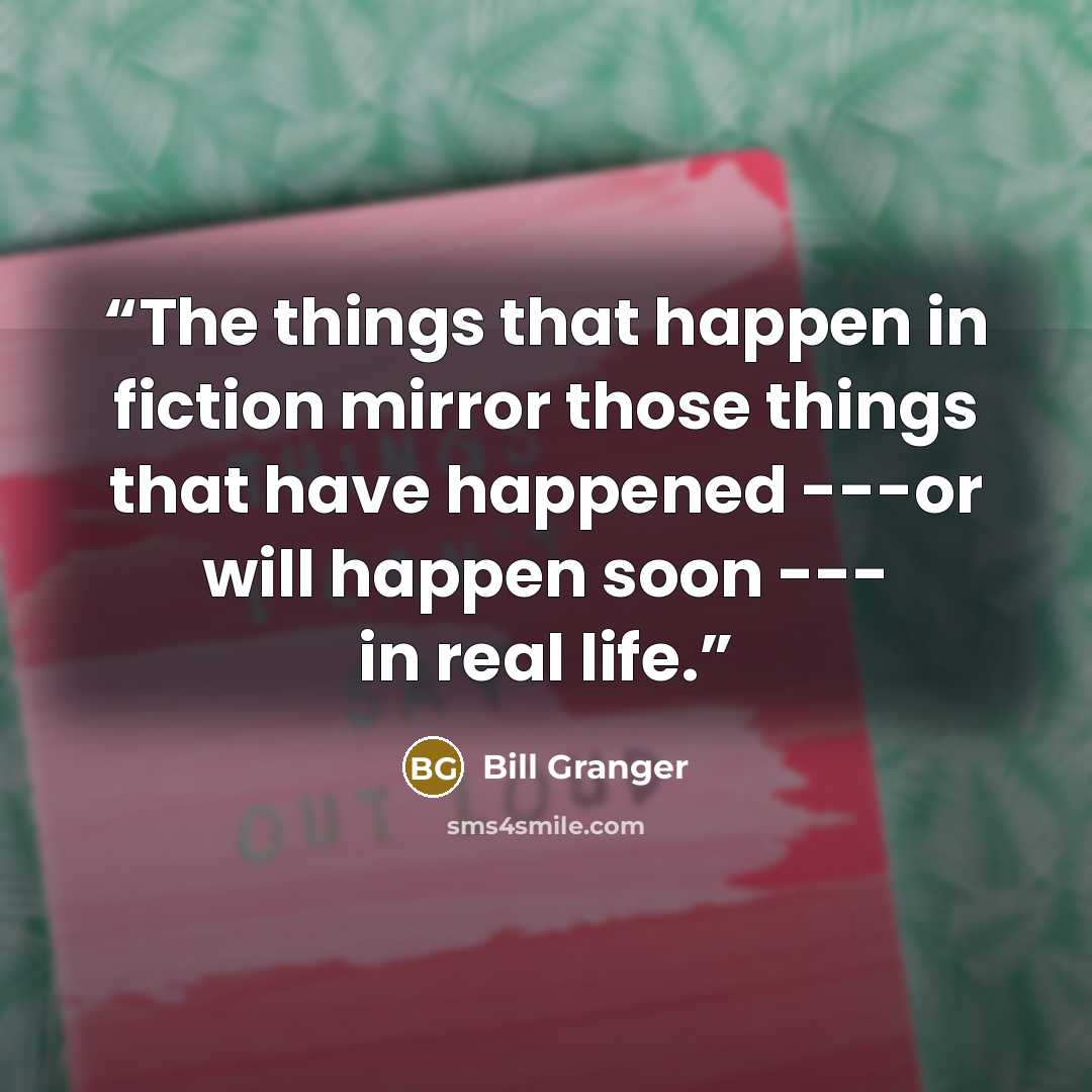 “The things that happen in fiction mirror those things that have happened ---or will happen soon --- in real life.” quote by Bill Granger