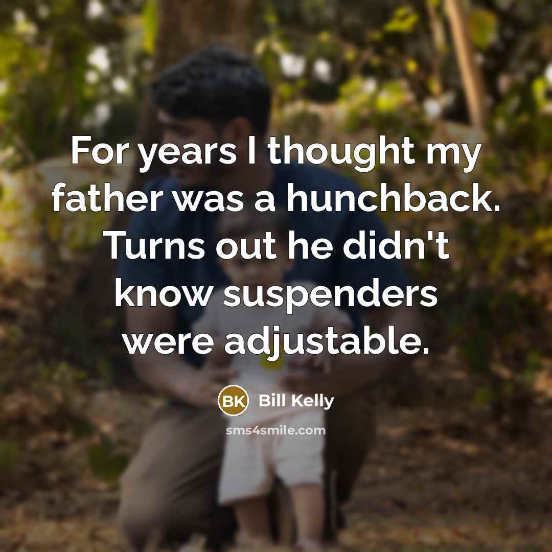 “For years I thought my father was a hunchback. Turns…” quote by Bill Kelly
