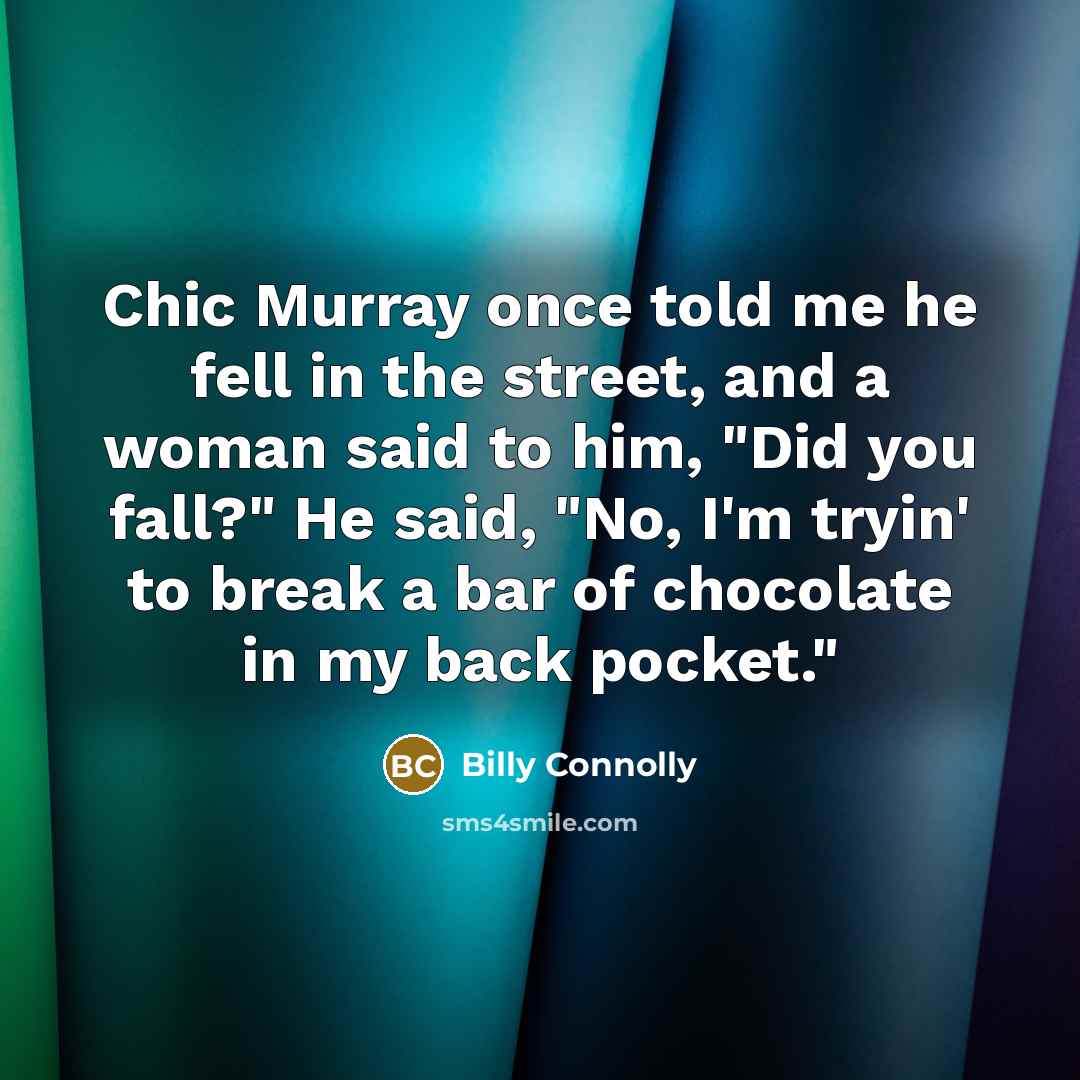 “Chic Murray once told me he fell in the street,…” quote by Billy Connolly