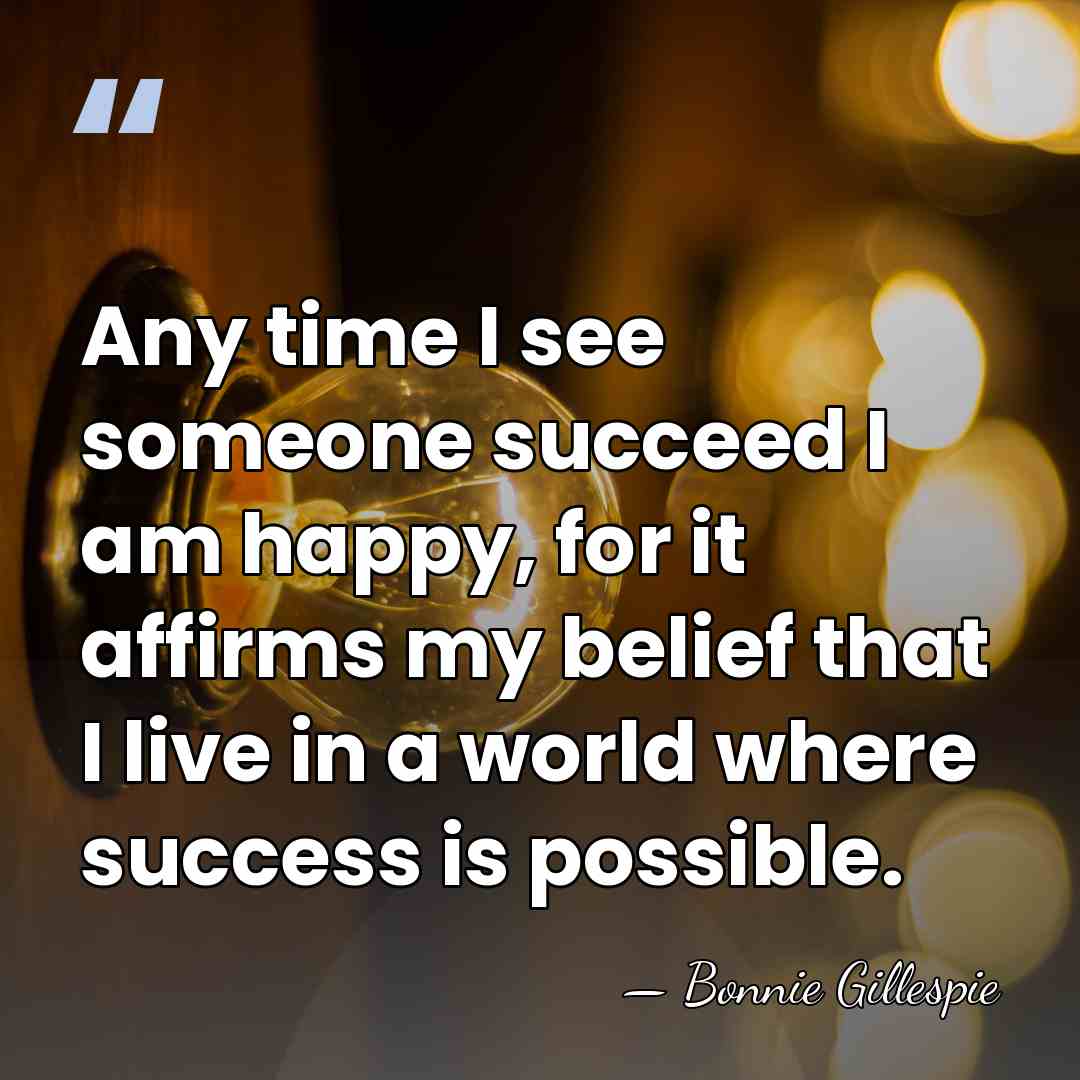 Any time I see someone succeed I am happy, for it affirms&hellip; - Bonnie Gillespie