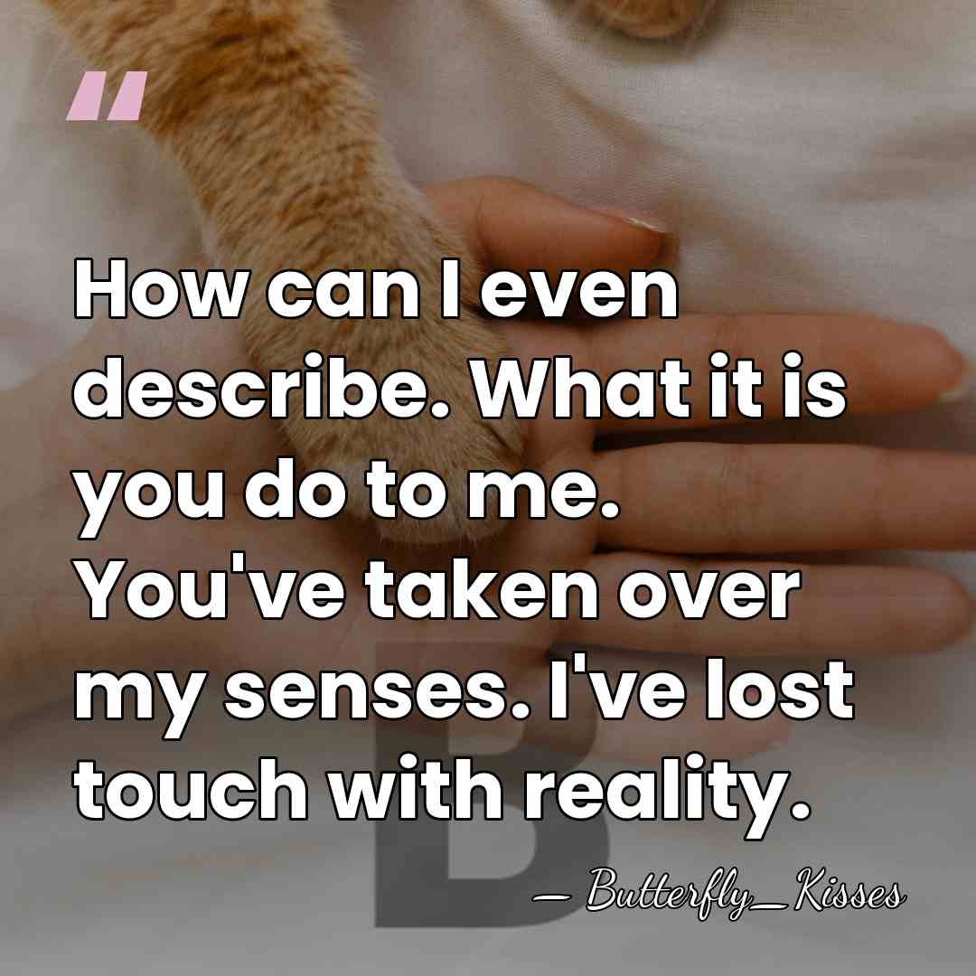How can I even describe. What it is you do to me.&hellip; - Butterfly_Kisses