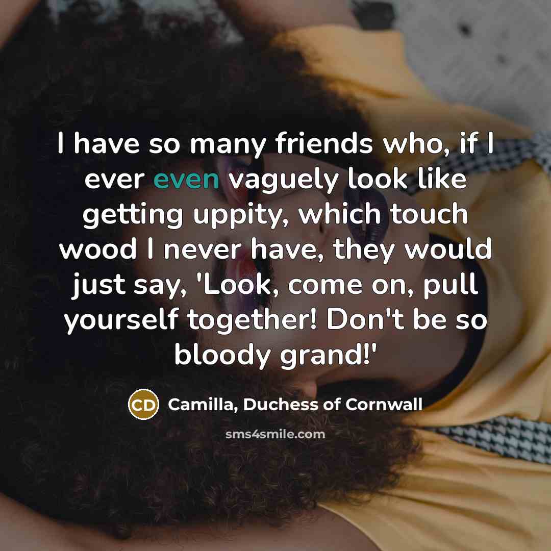 “I have so many friends who, if I ever even…” quote by Camilla, Duchess of Cornwall