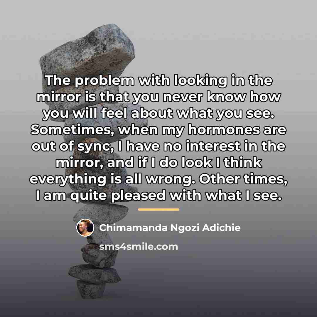 “The problem with looking in the mirror is that you…” quote by Chimamanda Ngozi Adichie