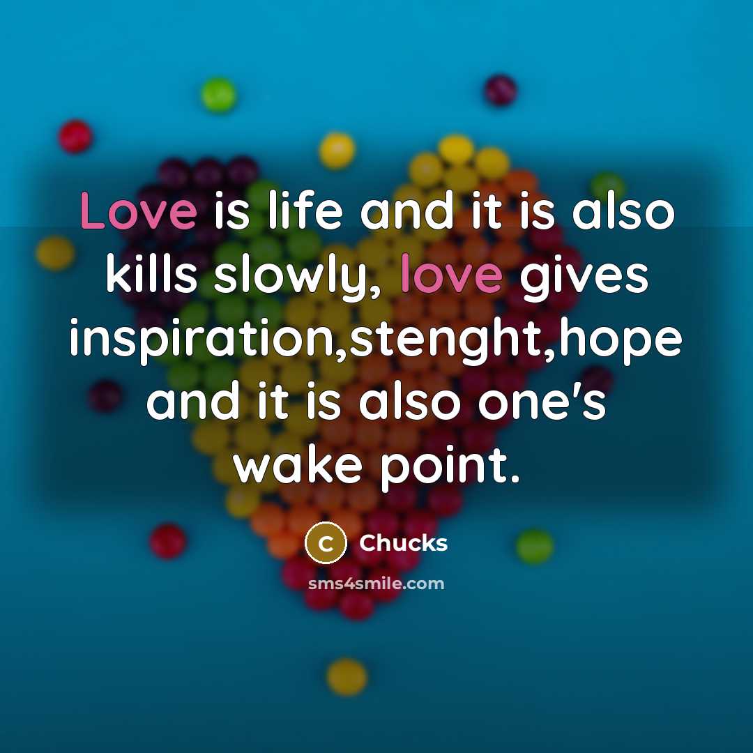 “Love is life and it is also kills slowly, love gives inspiration,stenght,hope and it is also one's wake point.” quote by Chucks