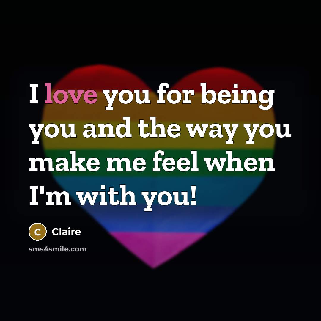 “I love you for being you and the way you make me feel when I'm with you!” quote by Claire