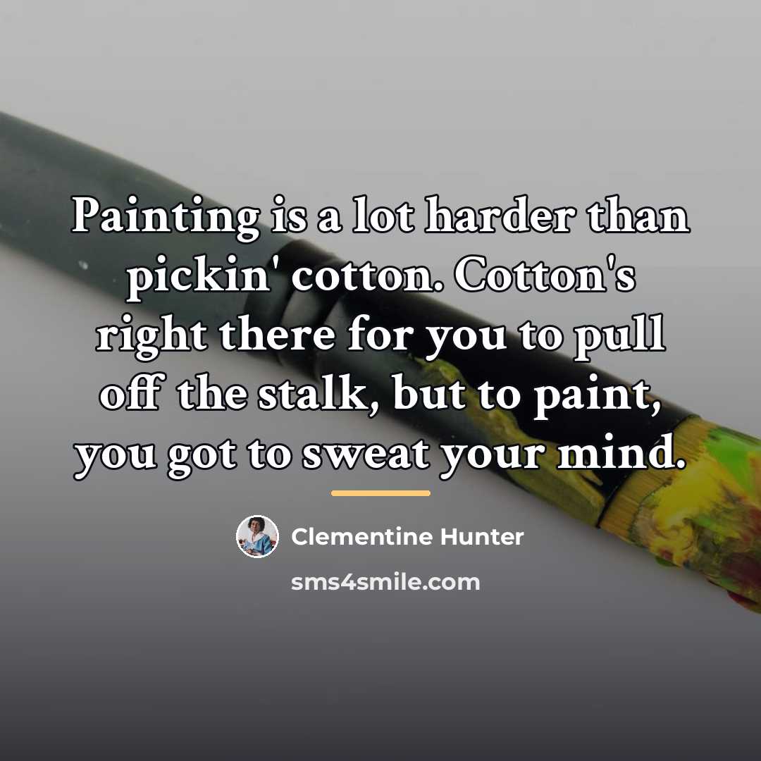 “Painting is a lot harder than pickin' cotton. Cotton's right…” quote by Clementine Hunter