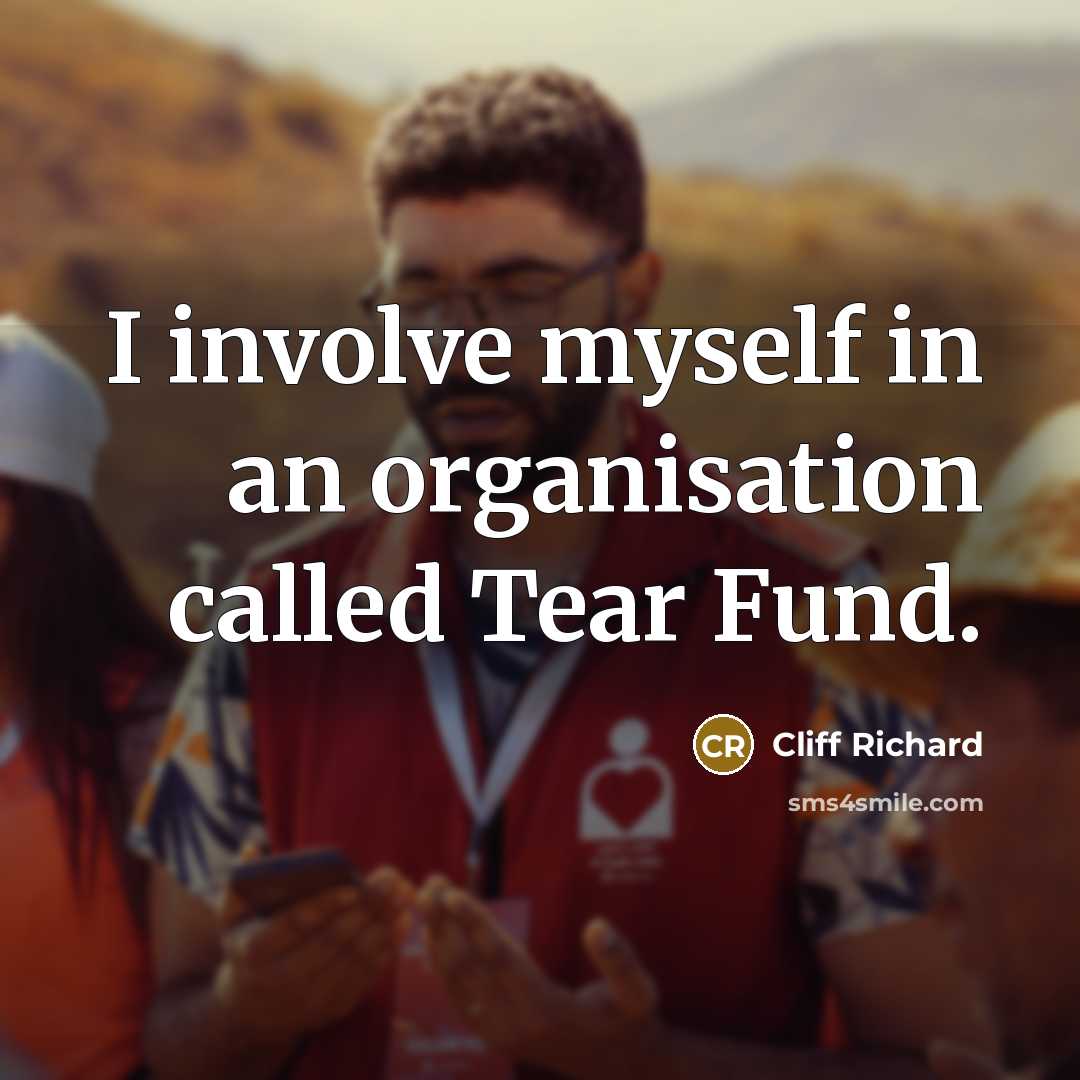“I involve myself in an organisation called Tear Fund.” quote by Cliff Richard