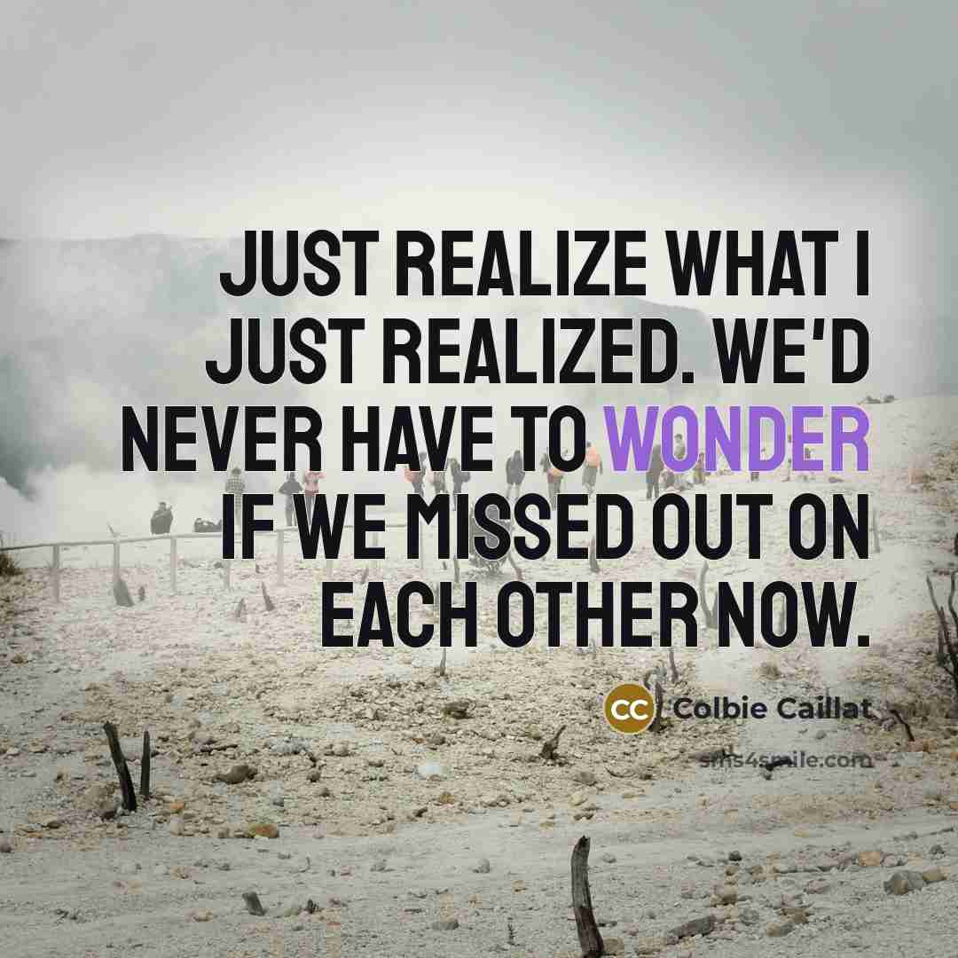 “Just realize what I just realized. We'd never have to…” quote by Colbie Caillat