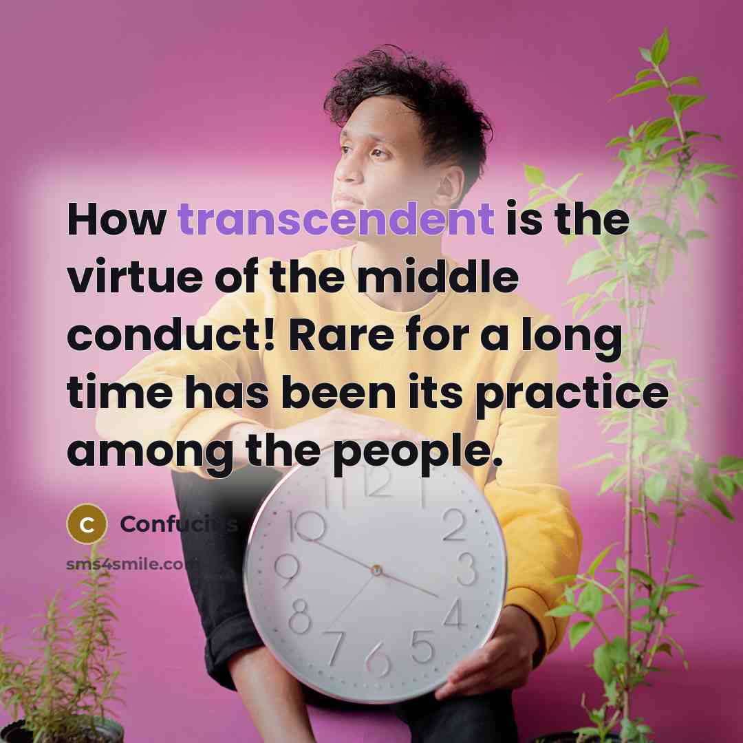 “How transcendent is the virtue of the middle conduct! Rare…” quote by Confucius
