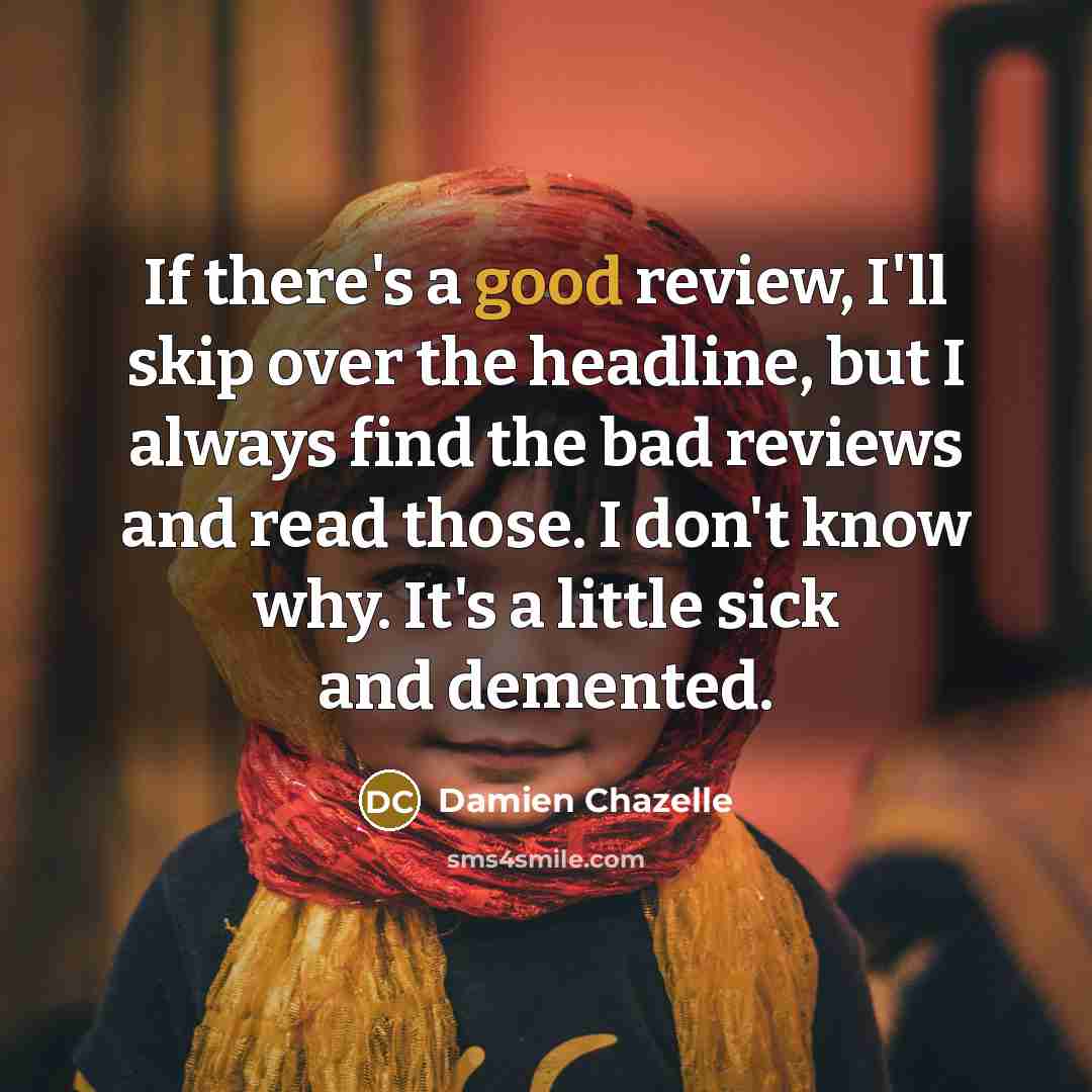 “If there's a good review, I'll skip over the headline,…” quote by Damien Chazelle