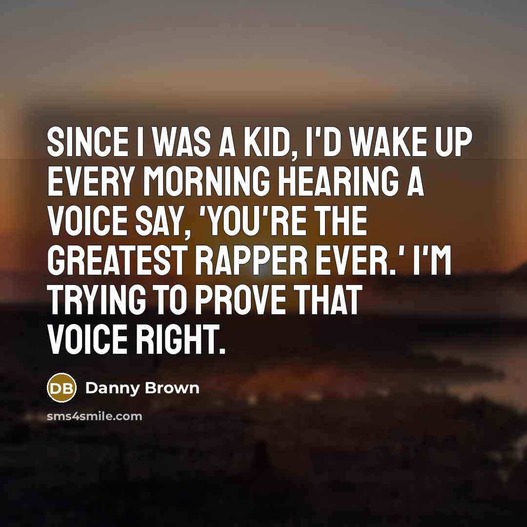 “Since I was a kid, I'd wake up every morning…” quote by Danny Brown