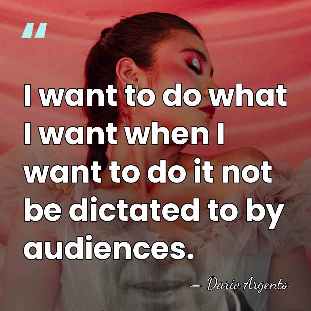 I want to do what I want when I want to do&hellip; - Dario Argento