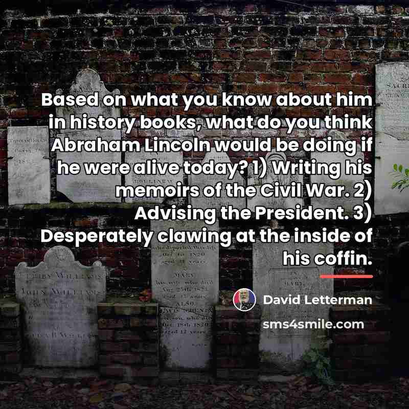 “Based on what you know about him in history books,…” quote by David Letterman