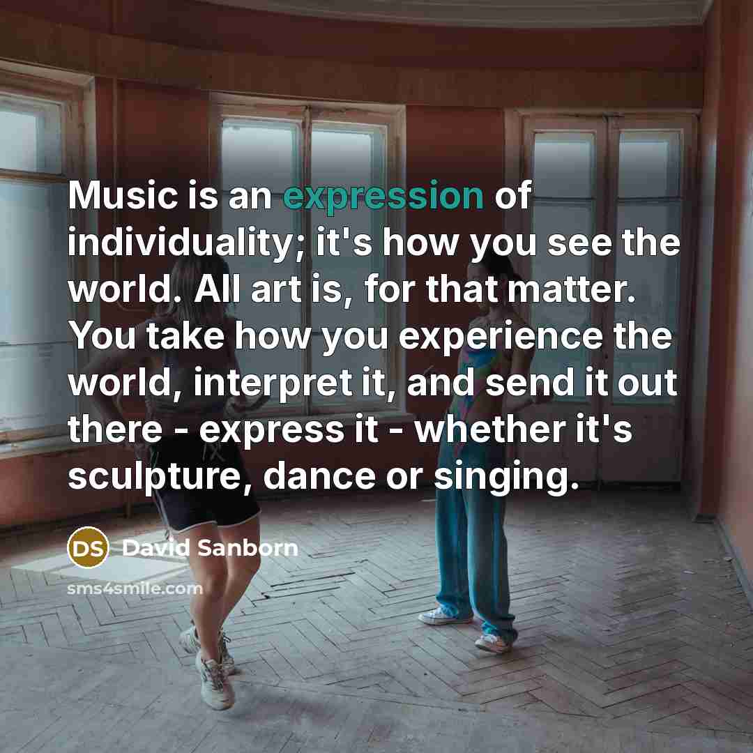 “Music is an expression of individuality; it's how you see…” quote by David Sanborn