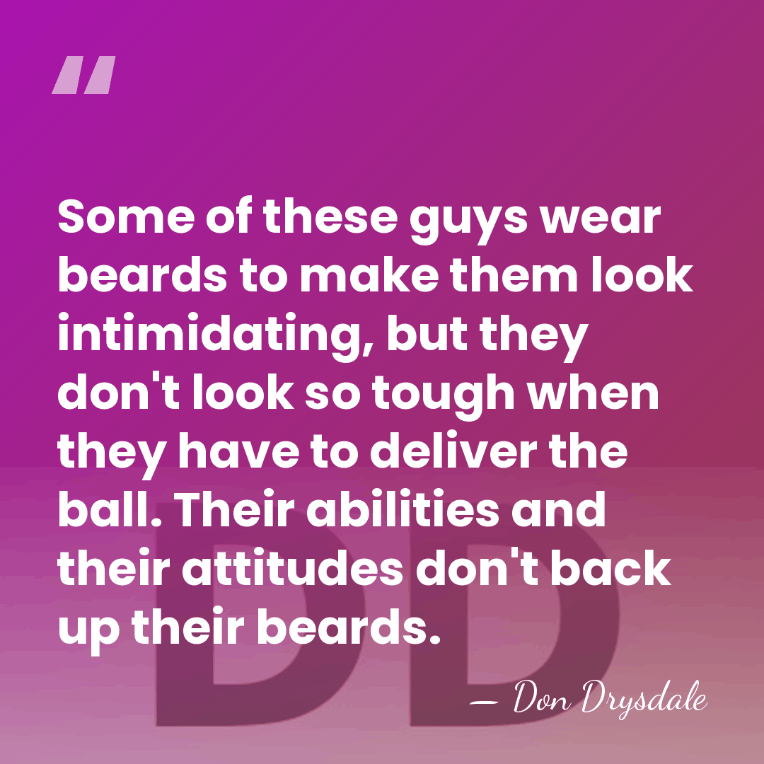 Some of these guys wear beards to make them look intimidating, but&hellip; - Don Drysdale