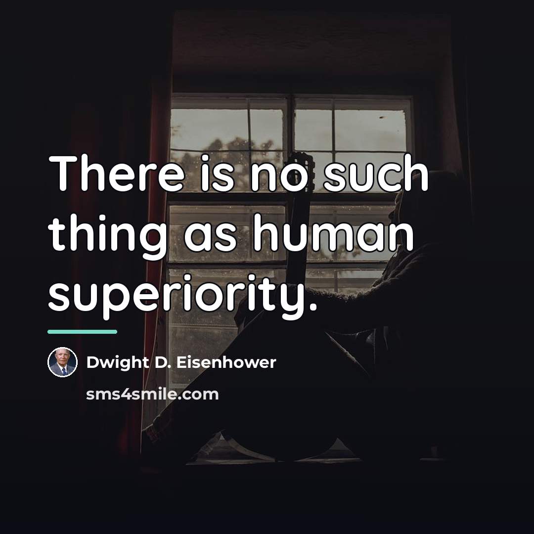 “There is no such thing as human superiority.…” quote by Dwight D. Eisenhower