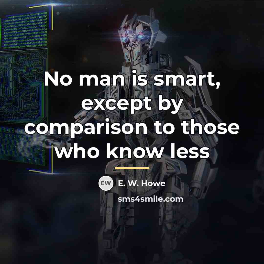 “No man is smart, except by comparison to those who…” quote by E. W. Howe