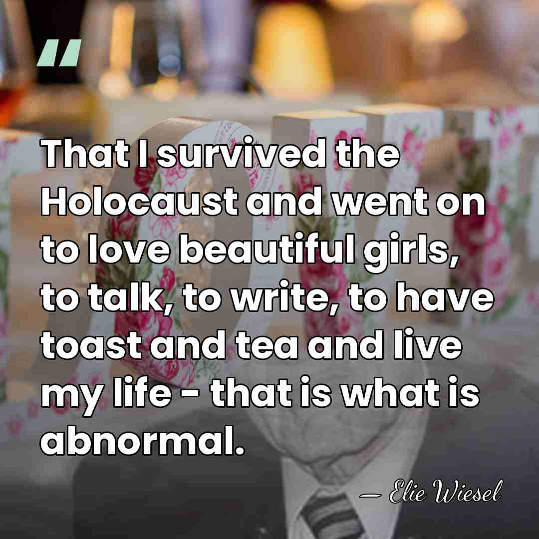 That I survived the Holocaust and went on to love beautiful girls,&hellip; - Elie Wiesel