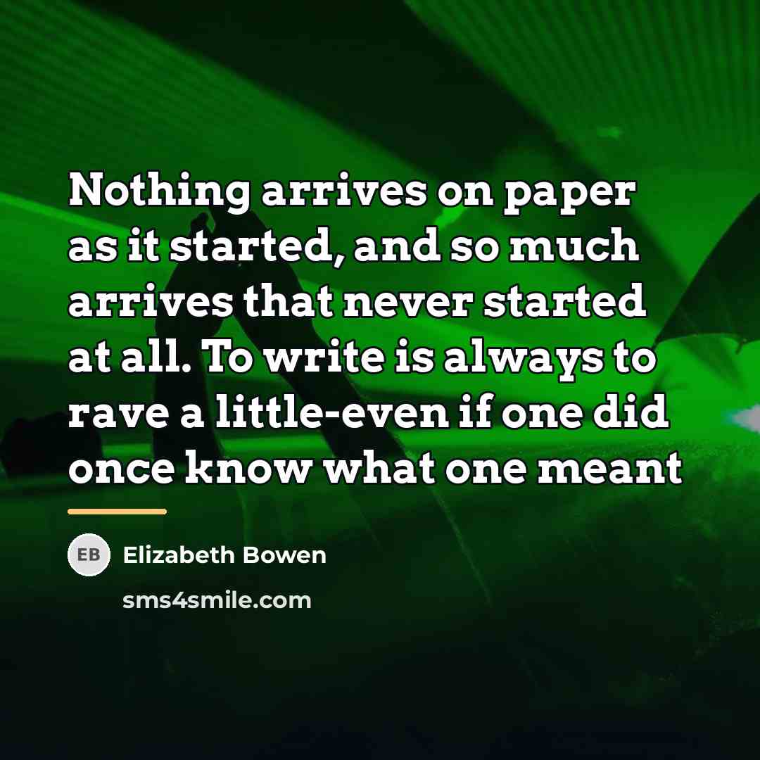 “Nothing arrives on paper as it started, and so much…” quote by Elizabeth Bowen