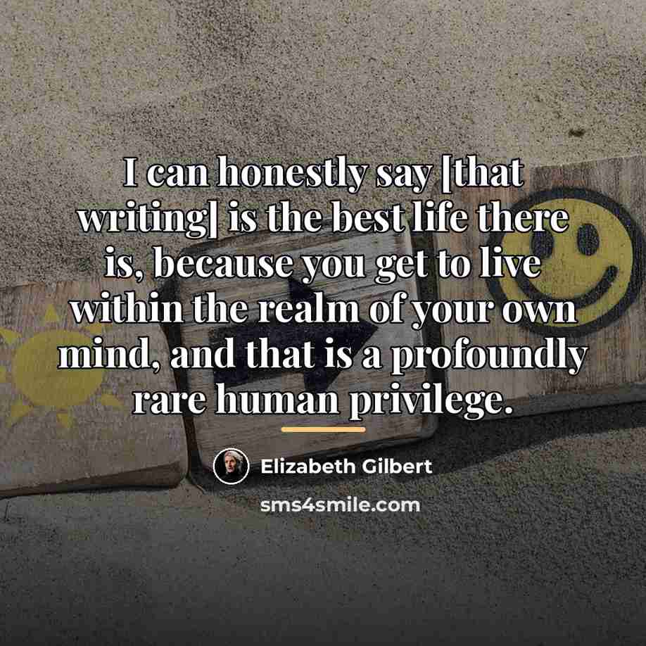 “I can honestly say [that writing] is the best life…” quote by Elizabeth Gilbert