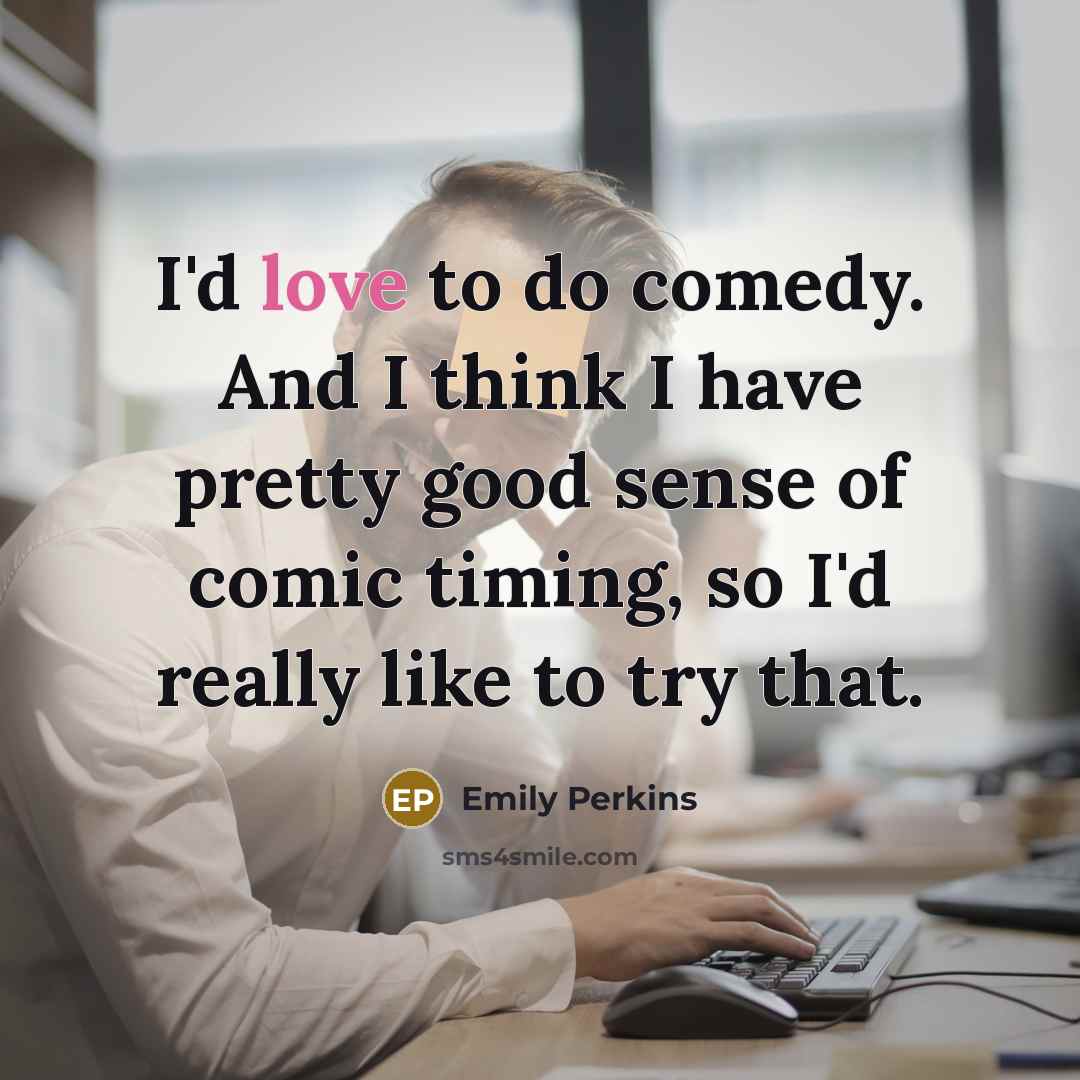 “I'd love to do comedy. And I think I have…” quote by Emily Perkins
