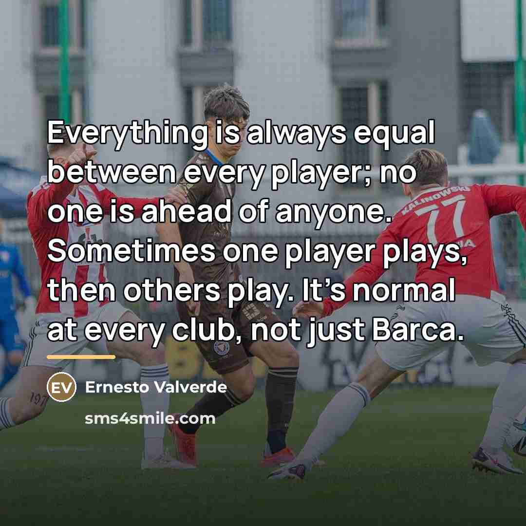 “Everything is always equal between every player; no one is…” quote by Ernesto Valverde