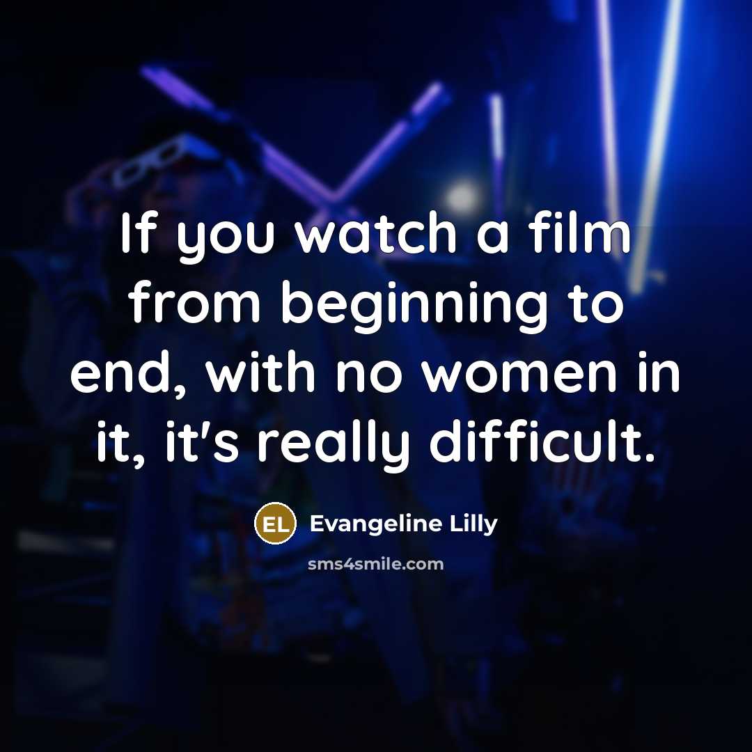 “If you watch a film from beginning to end, with…” quote by Evangeline Lilly
