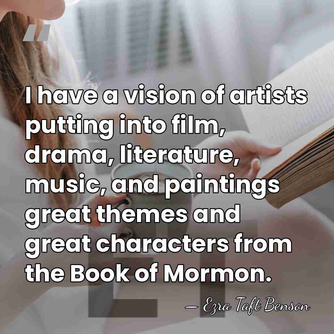 I have a vision of artists putting into film, drama, literature, music,&hellip; - Ezra Taft Benson