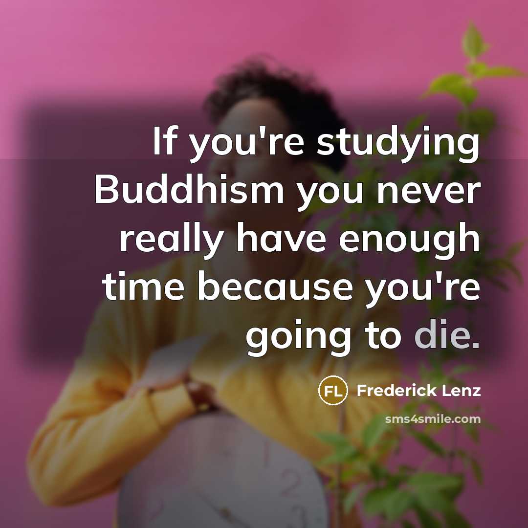“If you're studying Buddhism you never really have enough time…” quote by Frederick Lenz