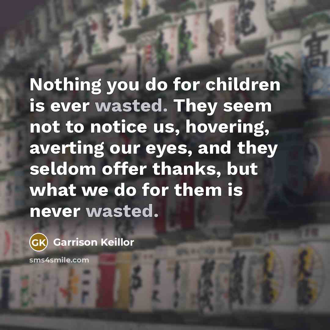 “Nothing you do for children is ever wasted. They seem…” quote by Garrison Keillor