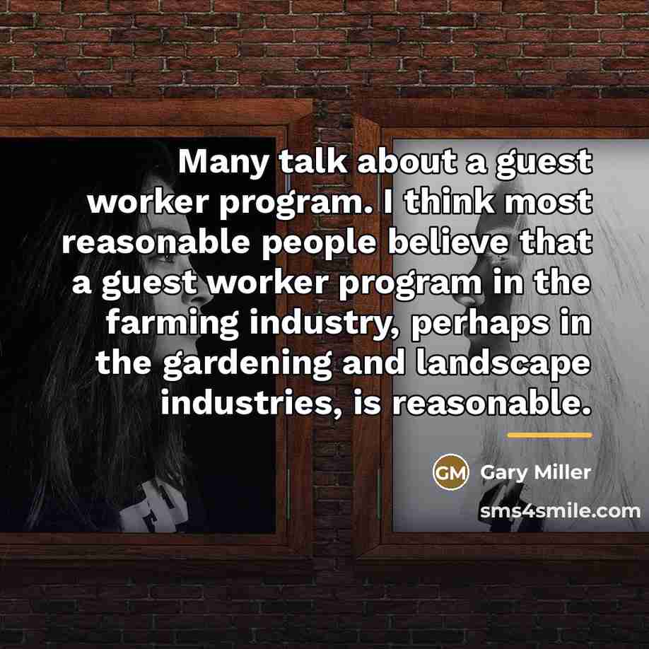 “Many talk about a guest worker program. I think most…” quote by Gary Miller