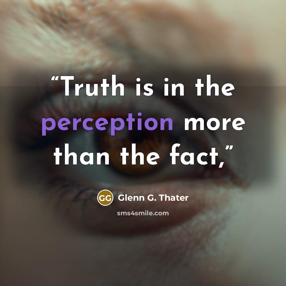 “Truth is in the perception more than the fact,” quote by Glenn G. Thater