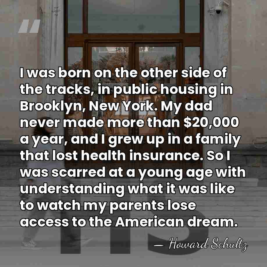 I was born on the other side of the tracks, in public&hellip; - Howard Schultz