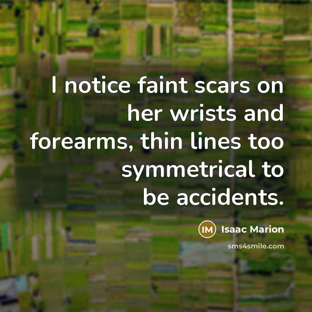 “I notice faint scars on her wrists and forearms, thin…” quote by Isaac Marion