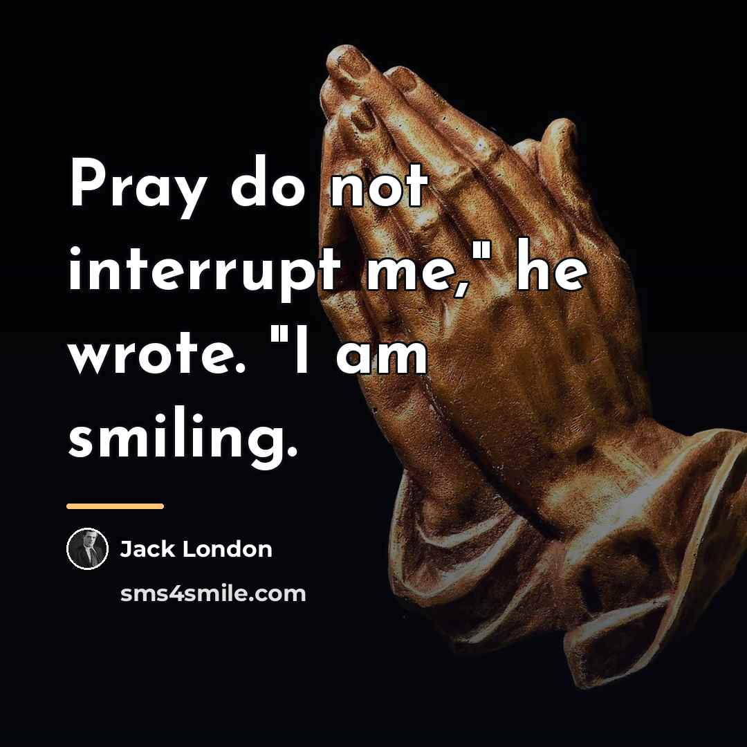 “Pray do not interrupt me," he wrote. "I am smiling.…” quote by Jack London