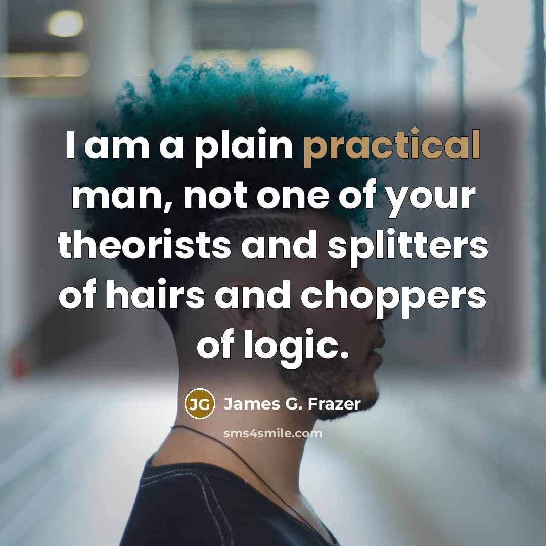“I am a plain practical man, not one of your…” quote by James G. Frazer