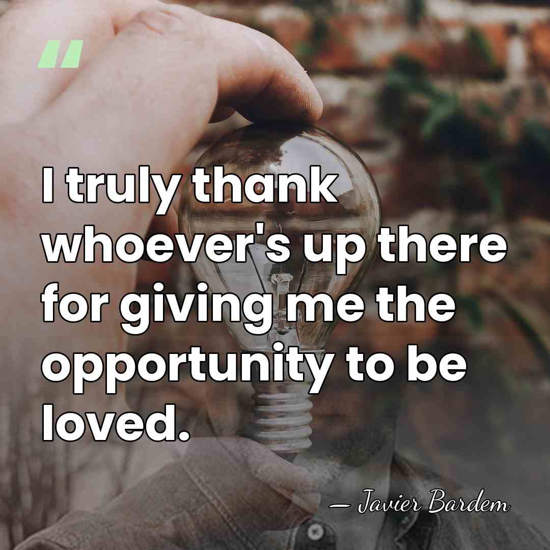 I truly thank whoever's up there for giving me the opportunity to&hellip; - Javier Bardem