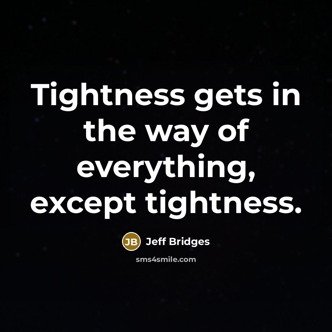 “Tightness gets in the way of everything, except tightness.…” quote by Jeff Bridges